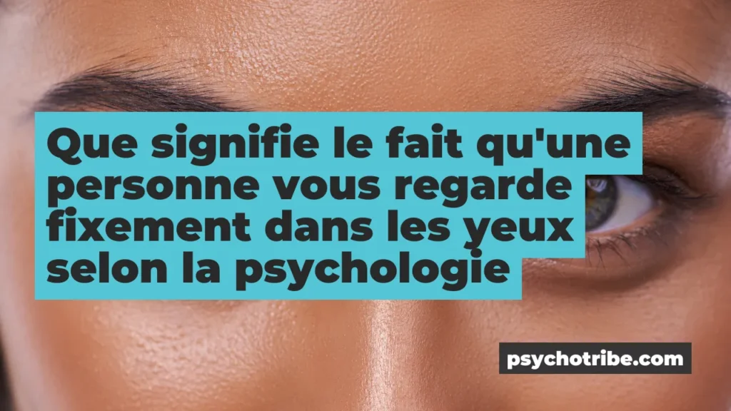Que signifie le fait qu'une personne vous regarde fixement dans les yeux selon la psychologie